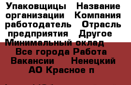 Упаковщицы › Название организации ­ Компания-работодатель › Отрасль предприятия ­ Другое › Минимальный оклад ­ 1 - Все города Работа » Вакансии   . Ненецкий АО,Красное п.